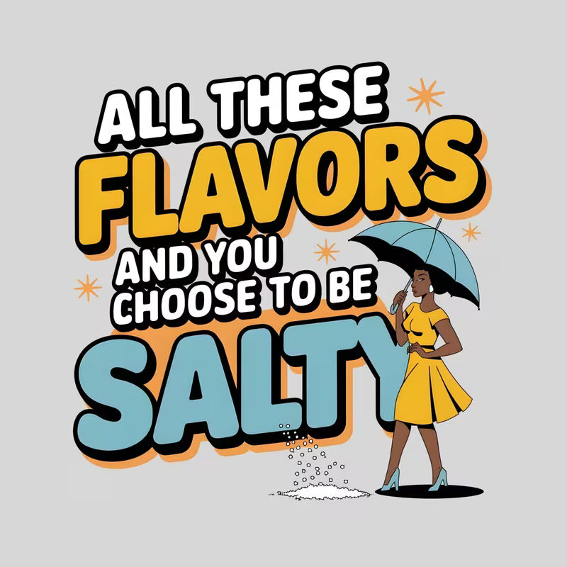 All These Flavors & You Choose to Be Salty